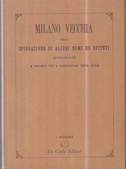 Vecchia Milano. Ossia spiegazione di alcuni nomi ed epiteti applicati a vecchie vie e costruzioni della città - copertina