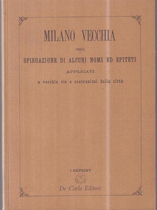 Vecchia Milano. Ossia spiegazione di alcuni nomi ed epiteti applicati a vecchie vie e costruzioni della città - copertina