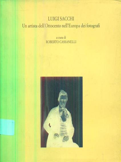 Luigi Sacchi. Un artista dell'ottocento nell'europa dei fotografi - Roberto Cassanelli - copertina