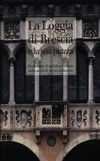 La Loggia di Brescia e la sua piazza vol.1