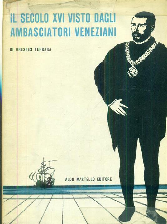 Il secolo XVI visto dagli ambasciatori veneziani - Orestes Ferrara - copertina