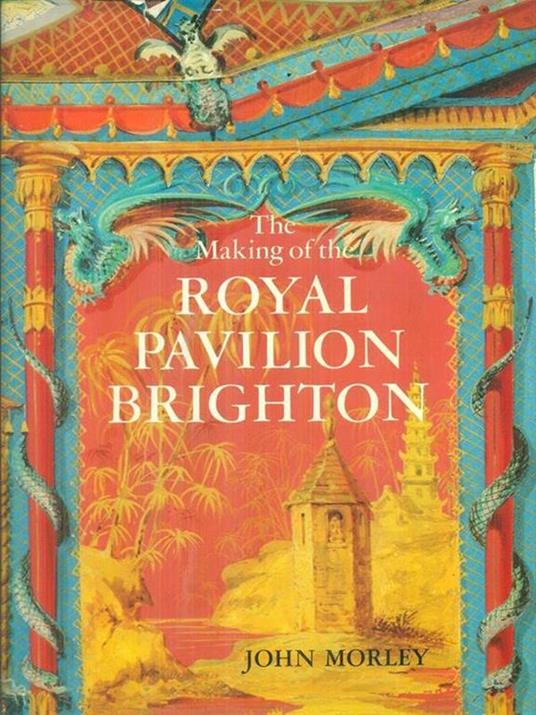 The making of the Royal Pavilion Brighton - John Morley - copertina