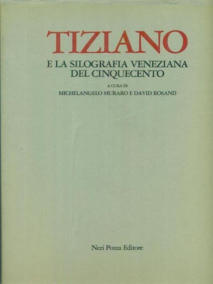Tiziano e la silografia veneziana del cinquecento - Michelangelo Muraro,David Rosand - copertina