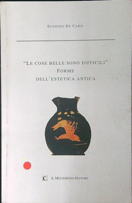 Le cose belle sono difficili. Forme dell'estetica antica - Eugenio De CAro - copertina