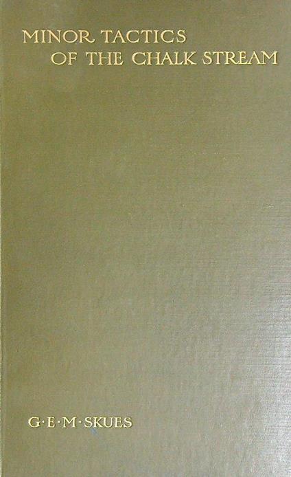 Minor Tactics of the Chalk Stream, and Kindred Studies - G.E. Skues - copertina