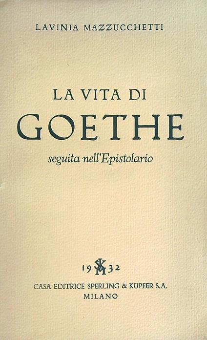 La vita di Goethe seguita nell'Epistolario - Lavinia Mazzucchetti - copertina
