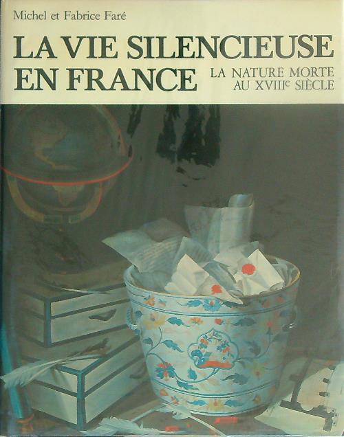 La vie silencieuse en France. La nature morte au XVIIIe siecle - Michel Faré - copertina