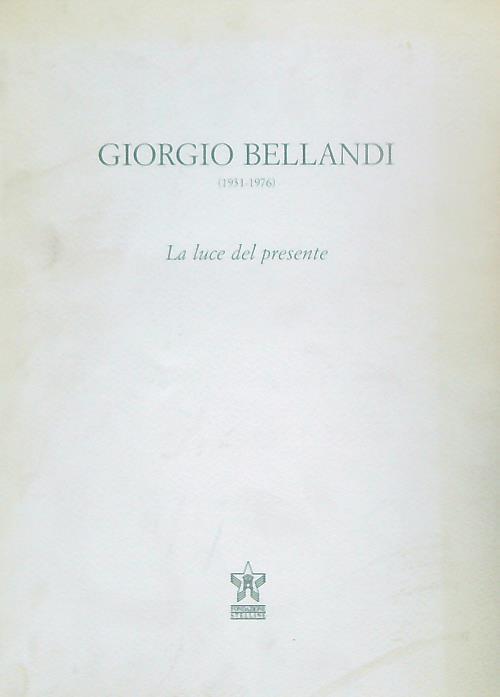 Giorgio Bellandi 1931-1976. La luce del presente - copertina