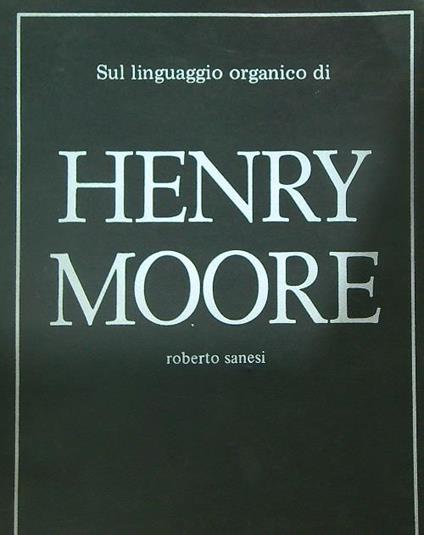 Sul linguaggio organico di Henry Moore - Roberto Sanesi - copertina