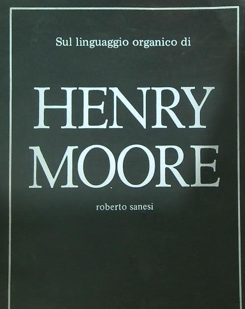 Sul linguaggio organico di Henry Moore - Roberto Sanesi - copertina