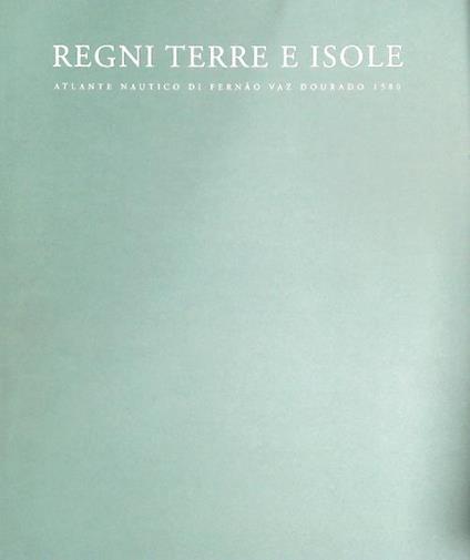 Regni terre e isole: Atlante nautico di Fernao Vaz Dourado 1580 - Luisa Pranzetti - copertina