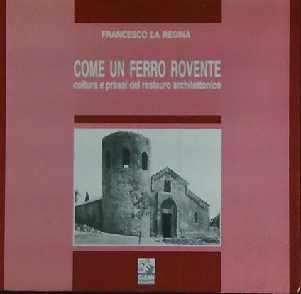 Come un ferro rovente. Cultura e prassi del restauro architettonico - Francesco La Regina - copertina