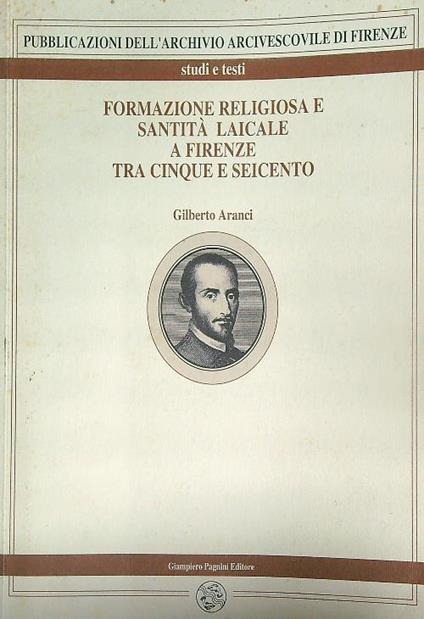 Formazione religiosa e santità laicale a Firenze tra Cinque e Seicento - Gilberto Aranci - copertina
