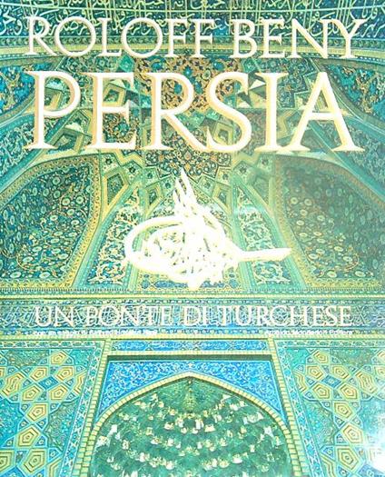 Persia. Un ponte di turchese  - Roloff Beny - copertina