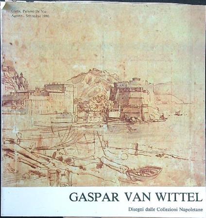 Gaspar Van Wittel. Disegni dalle collezioni napoletane - Walter Vitzthum - copertina