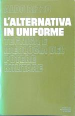 L' alternativa in uniforme. Tecnica e ideologia del potere militare