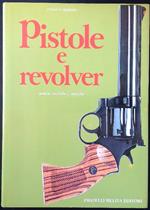 Revolver e pistole automatiche. Notizie tecniche e storiche