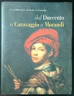 La Collezione di Roberto Longhi. Dal duecento a Caravaggio a Morandi
