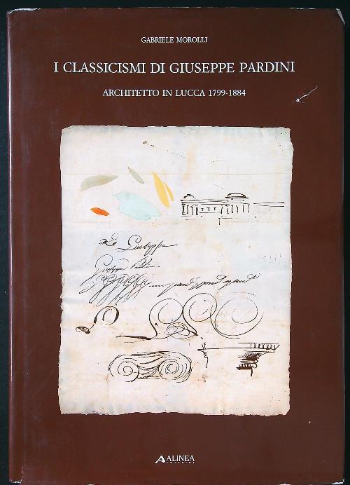 I classicismi di Giuseppe Pardini architetto in Lucca 1799-1884 - Gabriele Morolli - copertina