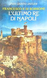 Francesco II di Borbone. L'ultimo Re di Napoli