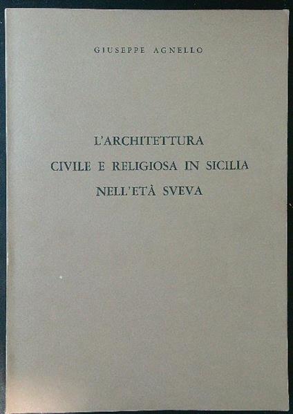 L' architettura civile e religiosa in Sicilia nell'età sveva - Giuseppe Agnello - copertina
