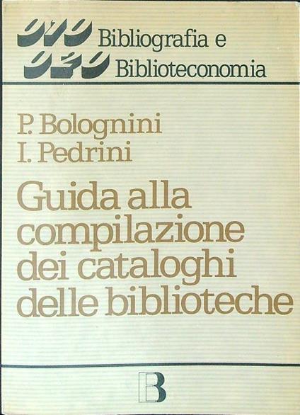 Guida alla compilazione dei cataloghi delle biblioteche - P. Bolognini,I. Pedrini - copertina