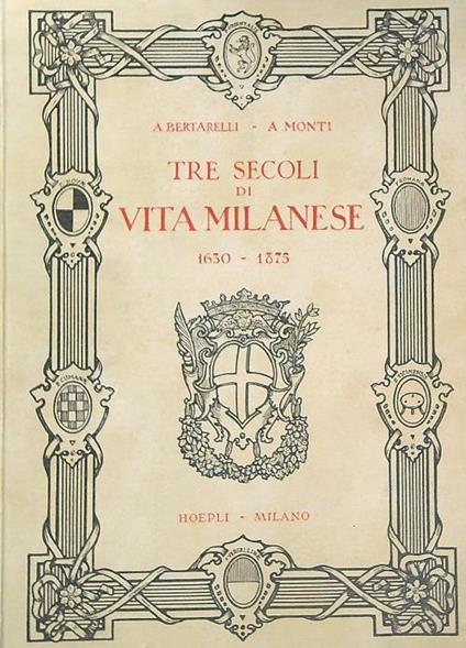 Tre secoli di vita milanese 1630-1875  - Achille Bertarelli,Antonio Monti - copertina