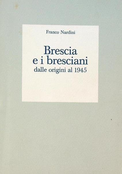 Brescia e i bresciani dalle origini al 1945  - Franco Nardini - copertina