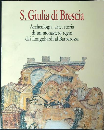S. Giulia di Brescia : archeologia, arte, storia di un monastero  - copertina