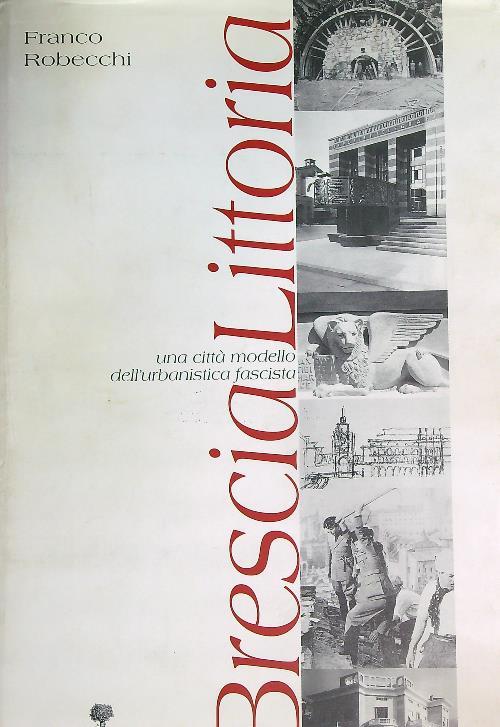 Brescia littoria. Una città modello dell'urbanistica fascista - Franco Robecchi - copertina