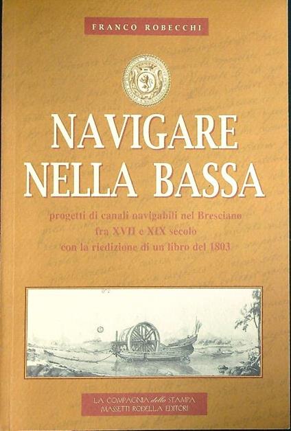 Navigare nella Bassa. Progetti di canali navigabili nel Bresciano - Franco Robecchi - copertina