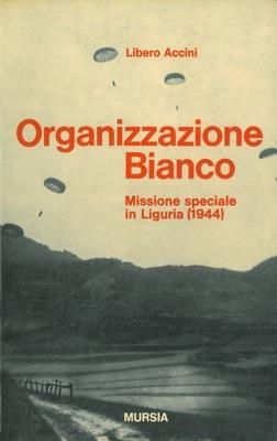 Organizzazione Bianco. Missione speciale in Liguria (1944). Prefazione di Mario Cassani Ingoni - Libero Accini - copertina