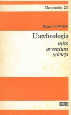 L' archeologia. Mito avventura scienza - Ruggero Battaglia - copertina