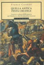 Quella antica festa crudele. Guerra e cultura della guerra dal Medioevo alla Rivoluzione francese