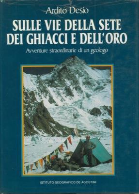 Sulle vie delle sete dei ghiacci e dell'oro. Avventure straordinarie di un geologo - Ardito Desio - copertina