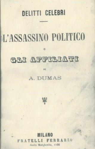 Delitti celebri. L'assassino politico o gli affiliati - Alexandre Dumas - copertina