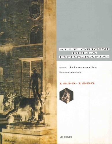 Alle origini della fotografia: un itinerario toscano. 1839-1880 - Michele Falzone del Barbarò - copertina