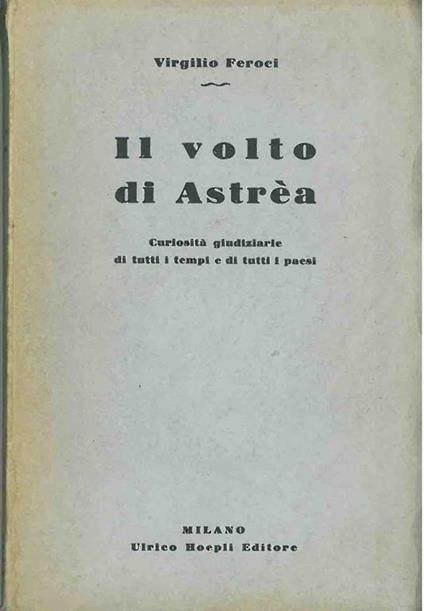 Il volto di Astréa. Curiosità giudiziarie di tutti i tempi e di tutti i paesi - Virgilio Feroci - copertina