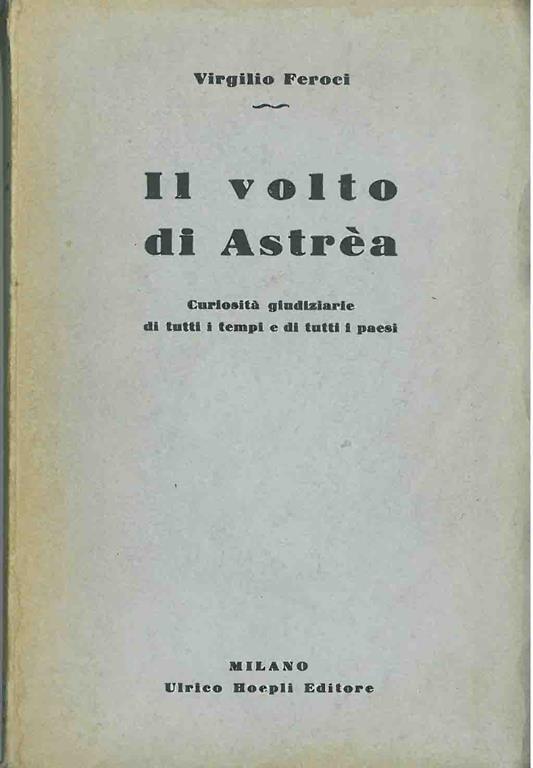 Il volto di Astréa. Curiosità giudiziarie di tutti i tempi e di tutti i paesi - Virgilio Feroci - copertina