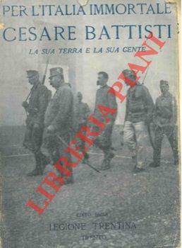 Per l'Italia immortale. Cesare Battisti. La sua terra e la sua gente