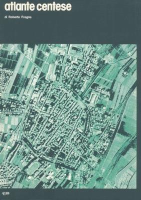 Atlante centese. Provincia di Ferrara, Comune di Cento - Roberto Fregna - copertina