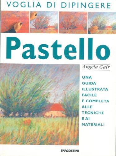 Voglia di dipingere. Pastello. Una guida illustrata facile e completa alle tecniche e ai materiali - Angela Gair - copertina