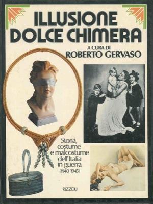 Il usione dolce chimera. Storia, costume e malcostume dell'Italia in guerra 1940-1945 - Roberto Gervaso - copertina