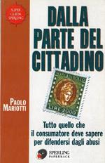 Dalla parte del cittadino. Tutto quello che bisogna sapere per difendersi dagli abusi della pubblica amministrazione e dagli inganni dei privati
