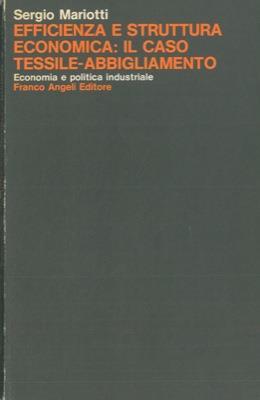 Efficienza e struttura economica: il caso tessile-abbigliamento. Prefazione di Franco Momigliano - Sergio Mariotti - copertina