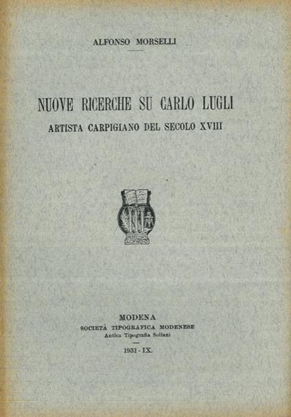 Nuove ricerche su Carlo Lugli. Artista carpigiano del secolo XVII - Alfredo Morselli - copertina