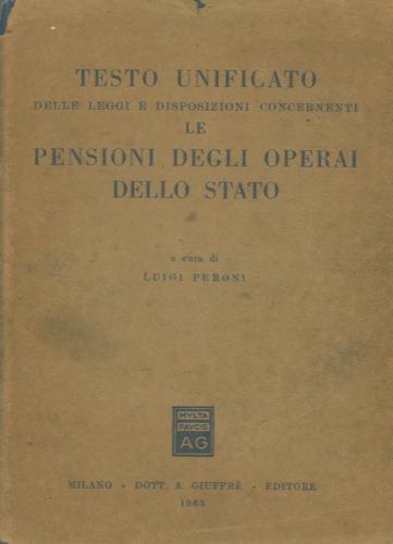 Testo unificato delle leggi e disposizioni concernenti le pensioni degli operai dello stato - Luigi Peroni - copertina