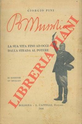 Benito Mussolini. La sua vita fino ad oggi dalla strada al potere