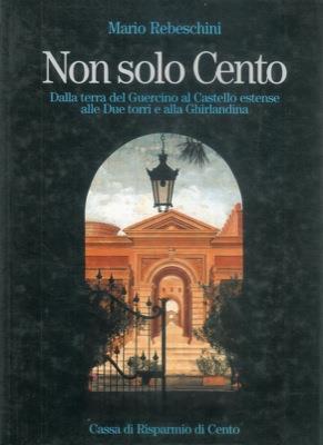 Non solo Cento. Dalla terra del Guercino al Castello Estanse alle Due torri e alla Ghirlandina - Mario Rebeschini - copertina