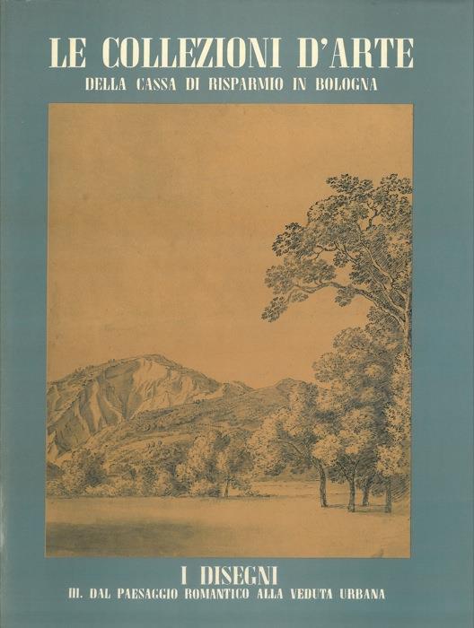 Le collezioni d'arte della Cassa di Risparmio in Bologna. I disegni. III. Dal paesaggio romantico alla veduta urbana - Franca Varignana - copertina